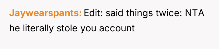 Jaywearspants Edit: said things twice: NTA he literally stole you...