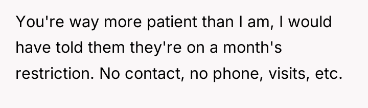 You're way more patient than I am, I would have...