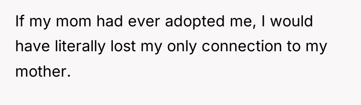 If my mom had ever adopted me, I would have...