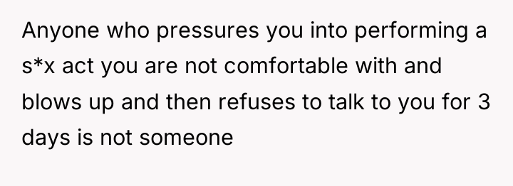 Anyone who pressures you into performing a s*x act you...