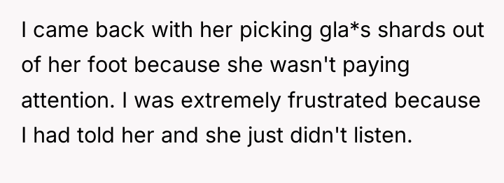 I came back with her picking gla*s shards out of...