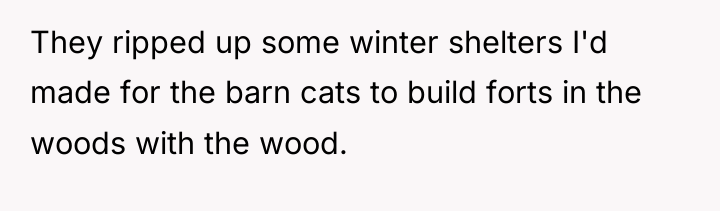 They ripped up some winter shelters I'd made for the...