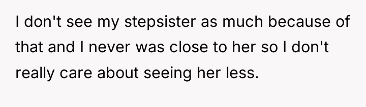 I don't see my stepsister as much because of that...