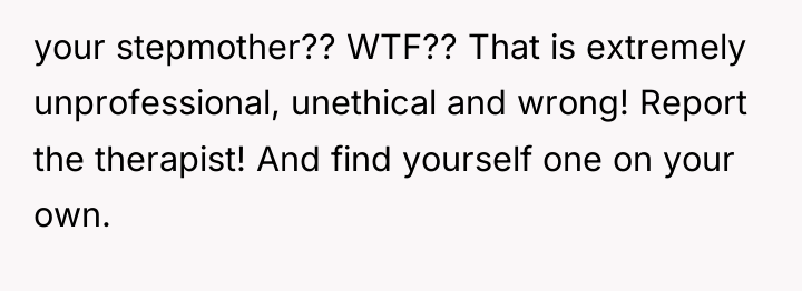 your stepmother?? WTF?? That is extremely unprofessional, unethical and wrong!...