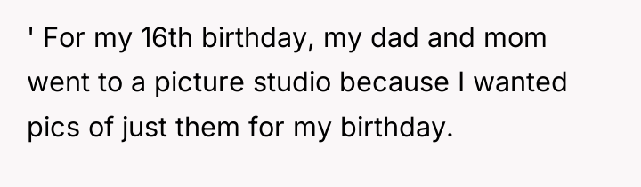 ' For my 16th birthday, my dad and mom went...