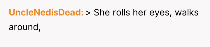 UncleNedisDead > She rolls her eyes, walks around,