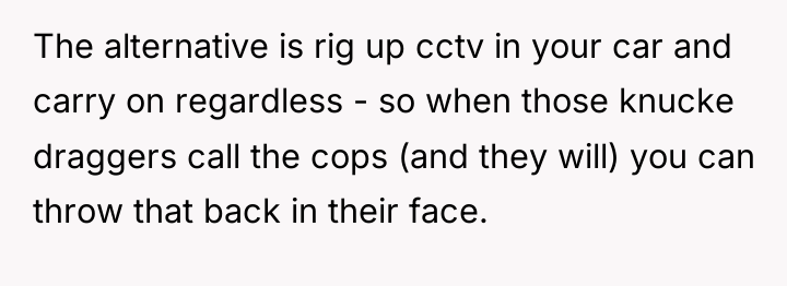 The alternative is rig up cctv in your car and...