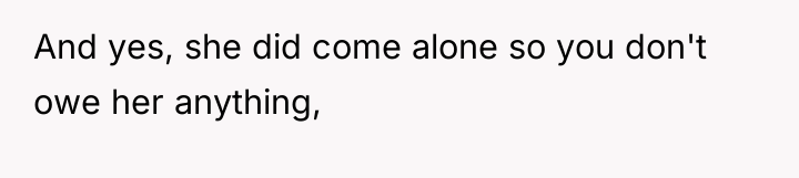 And yes, she did come alone so you don't owe...