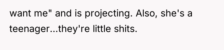 want me" and is projecting. Also, she's a teenager...they're little...
