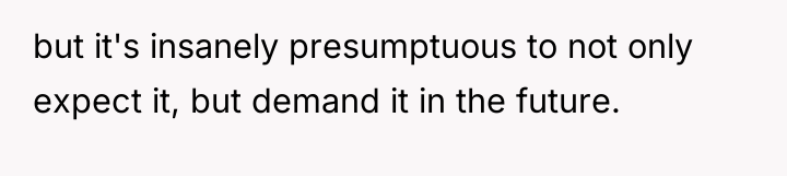 but it's insanely presumptuous to not only expect it, but...