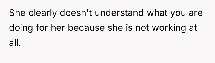 She clearly doesn't understand what you are doing for her...
