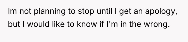 Im not planning to stop until I get an apology,...