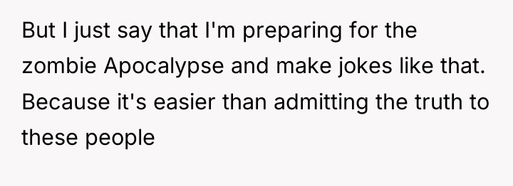 But I just say that I'm preparing for the zombie...