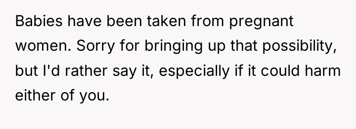 Babies have been taken from pregnant women. Sorry for bringing...