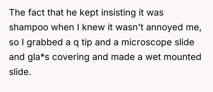 The fact that he kept insisting it was shampoo when...