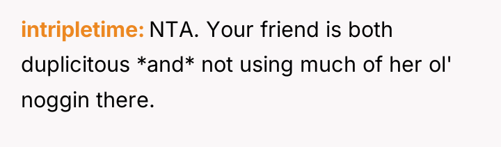 intripletime NTA. Your friend is both duplicitous *and* not using...
