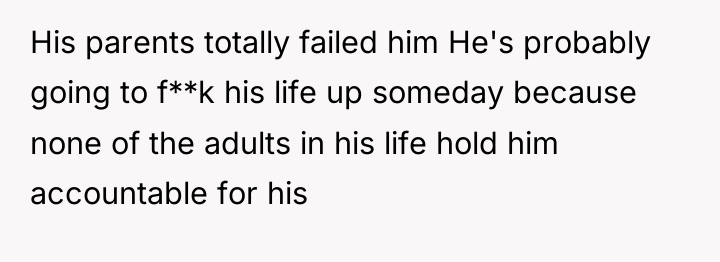 His parents totally failed him He's probably going to f**k...