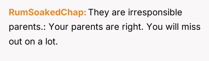 RumSoakedChap They are irresponsible parents.: Your parents are right. You...