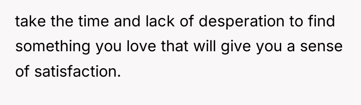 take the time and lack of desperation to find something...