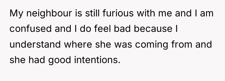 My neighbour is still furious with me and I am...