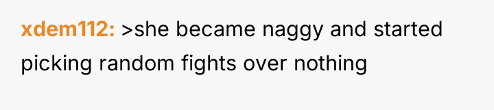 xdem112 >she became naggy and started picking random fights over...