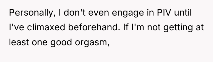 Personally, I don't even engage in PIV until I've climaxed...