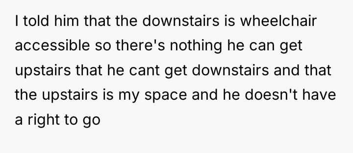 I told him that the downstairs is wheelchair accessible so...