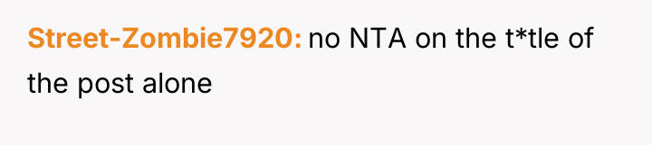 Street-Zombie7920 no NTA on the t*tle of the post alone