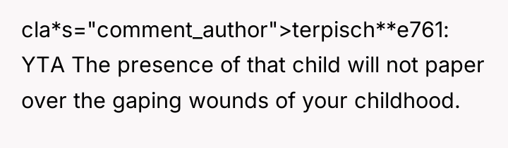 cla*s="comment_author">terpisch**e761: YTA The presence of that child will not paper...