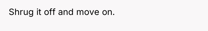 Shrug it off and move on.