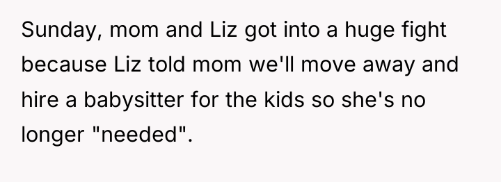 Sunday, mom and Liz got into a huge fight because...