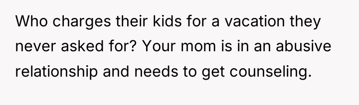 Who charges their kids for a vacation they never asked...