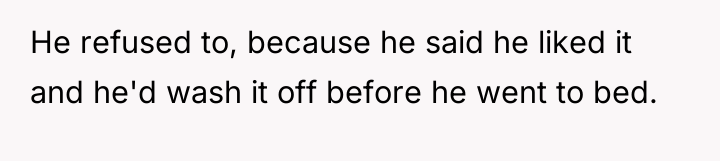He refused to, because he said he liked it and...