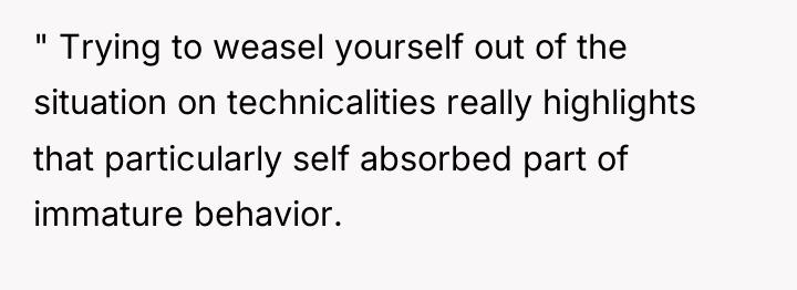 " Trying to weasel yourself out of the situation on...