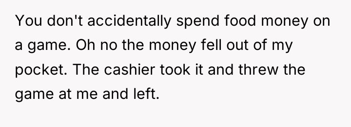 You don't accidentally spend food money on a game. Oh...