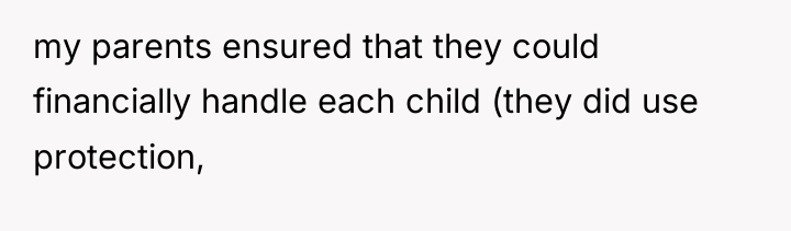 my parents ensured that they could financially handle each child...