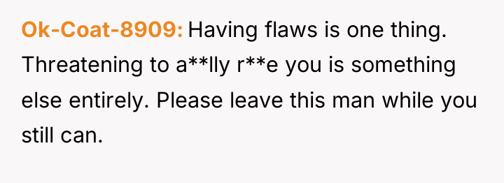 Ok-Coat-8909 Having flaws is one thing. Threatening to a**lly r**e...