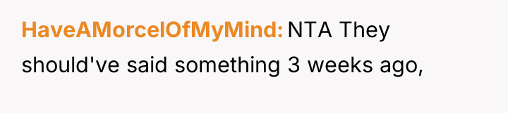 HaveAMorcelOfMyMind NTA They should've said something 3 weeks ago,