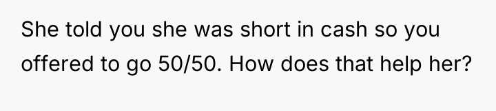 She told you she was short in cash so you...
