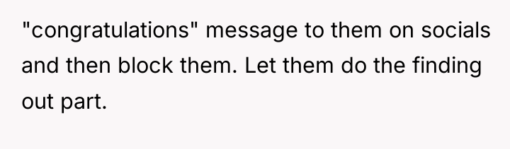 "congratulations" message to them on socials and then block them....