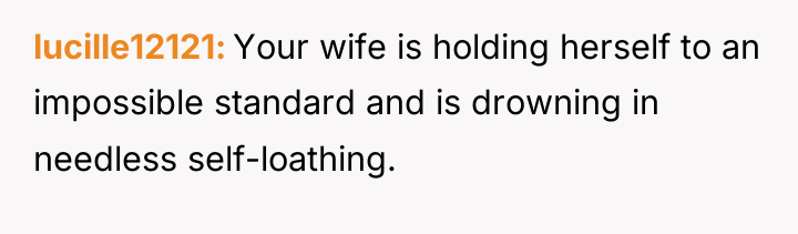 lucille12121 Your wife is holding herself to an impossible standard...
