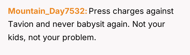 Mountain_Day7532 Press charges against Tavion and never babysit again. Not...
