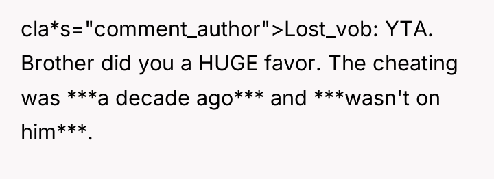 cla*s="comment_author">Lost_vob: YTA. Brother did you a HUGE favor. The cheating...