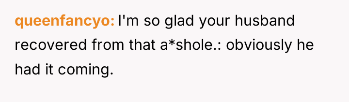queenfancyo I'm so glad your husband recovered from that a*shole.:...