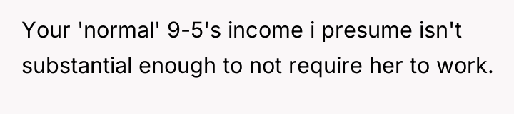 Your 'normal' 9-5's income i presume isn't substantial enough to...