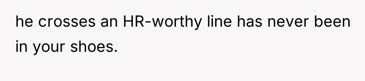 he crosses an HR-worthy line has never been in your...