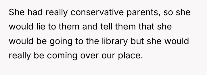 She had really conservative parents, so she would lie to...
