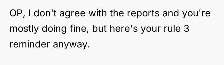 OP, I don't agree with the reports and you're mostly...
