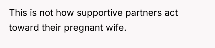 This is not how supportive partners act toward their pregnant...