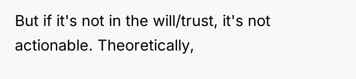 But if it's not in the will/trust, it's not actionable....